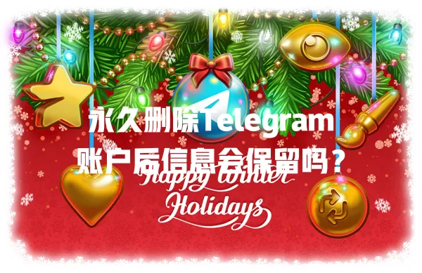 永久删除Telegram账户后信息会保留吗? 一