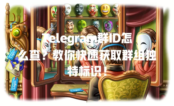 Telegram群ID怎么查?教你快速获取群组独特标识! 一
