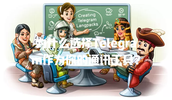 为什么选择Telegram作为你的通讯工具? 一