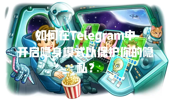 如何在Telegram中开启隐身模式以保护你的隐私? 一