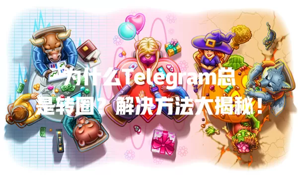 为什么Telegram总是转圈？解决方法大揭秘！ 一