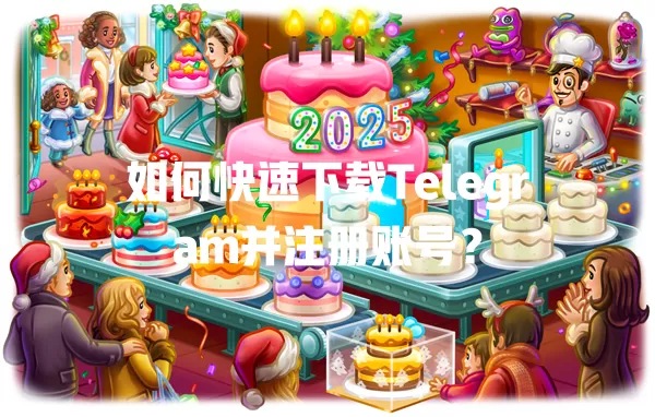 如何快速下载Telegram并注册账号? 一