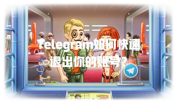 Telegram如何快速退出你的账号? 一