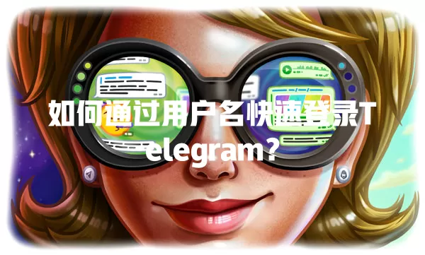 如何通过用户名快速登录Telegram? 一