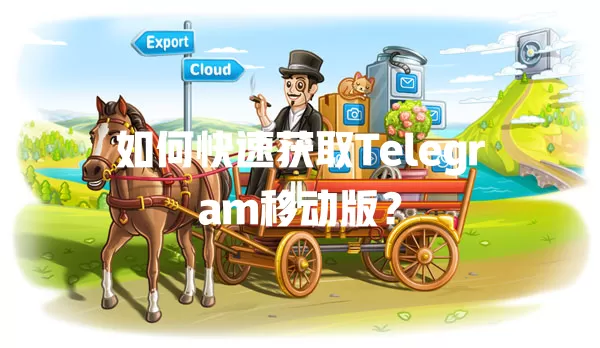 如何快速获取Telegram移动版? 一