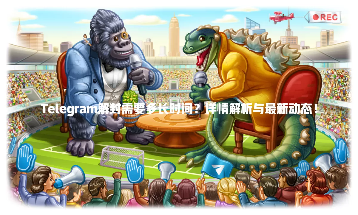 Telegram解封需要多长时间?详情解析与最新动态! 一