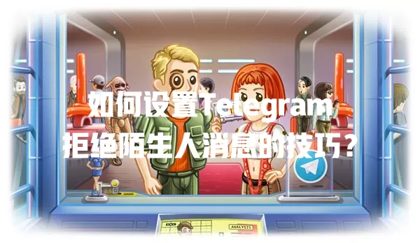 如何设置Telegram拒绝陌生人消息的技巧? 一