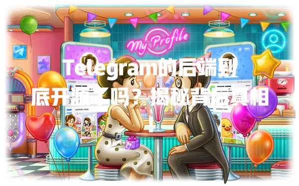 Telegram的后端到底开源了吗?揭秘背后真相! 一